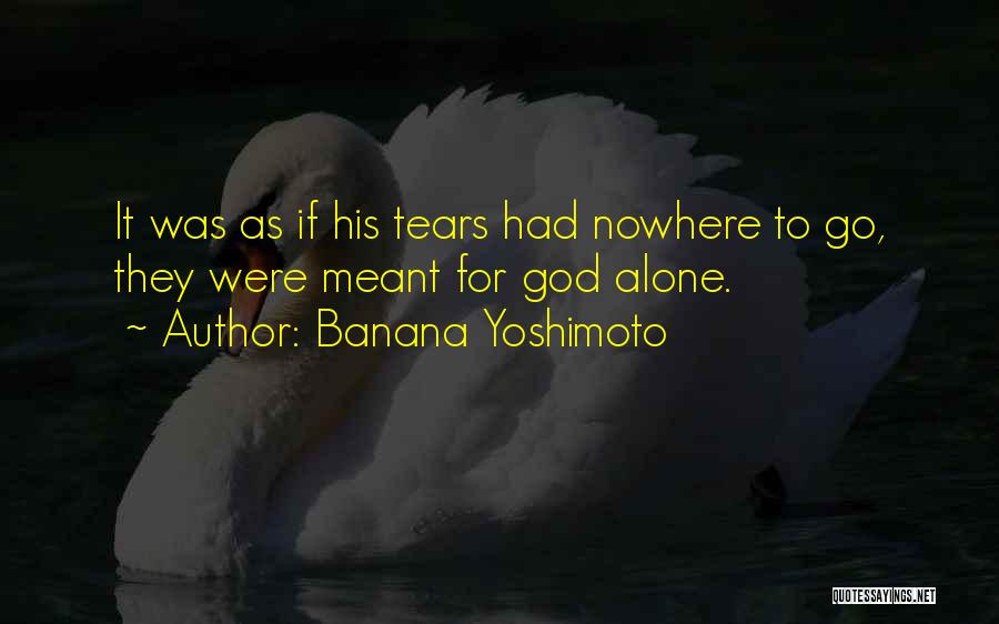 Banana Yoshimoto Quotes: It Was As If His Tears Had Nowhere To Go, They Were Meant For God Alone.