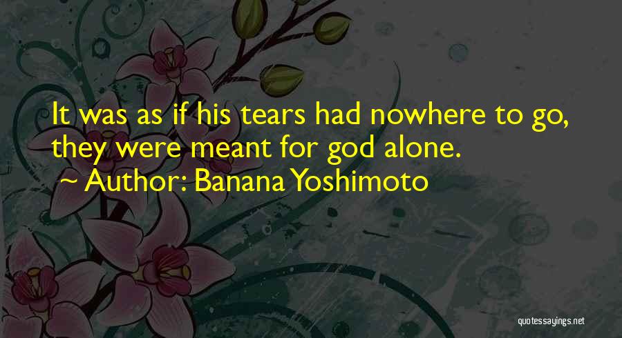 Banana Yoshimoto Quotes: It Was As If His Tears Had Nowhere To Go, They Were Meant For God Alone.