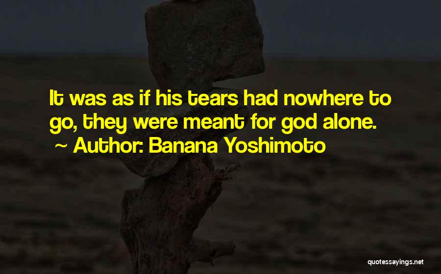 Banana Yoshimoto Quotes: It Was As If His Tears Had Nowhere To Go, They Were Meant For God Alone.