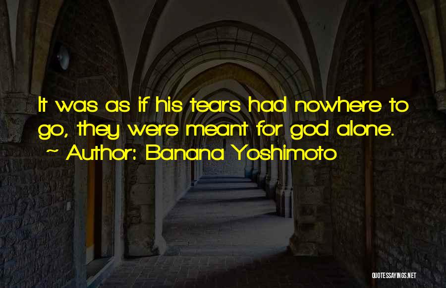 Banana Yoshimoto Quotes: It Was As If His Tears Had Nowhere To Go, They Were Meant For God Alone.