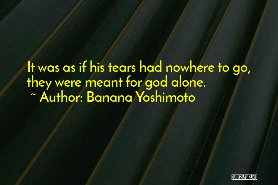 Banana Yoshimoto Quotes: It Was As If His Tears Had Nowhere To Go, They Were Meant For God Alone.