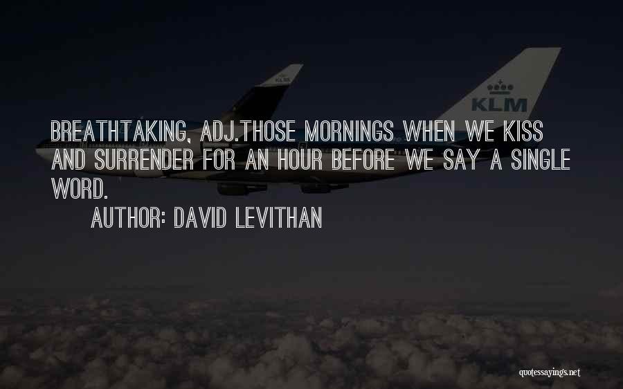 David Levithan Quotes: Breathtaking, Adj.those Mornings When We Kiss And Surrender For An Hour Before We Say A Single Word.