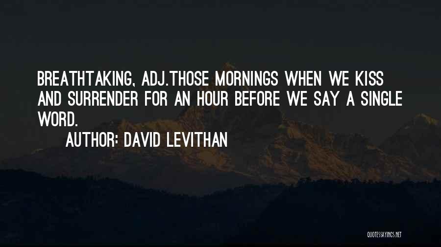 David Levithan Quotes: Breathtaking, Adj.those Mornings When We Kiss And Surrender For An Hour Before We Say A Single Word.