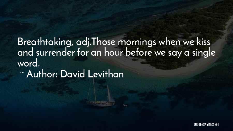 David Levithan Quotes: Breathtaking, Adj.those Mornings When We Kiss And Surrender For An Hour Before We Say A Single Word.