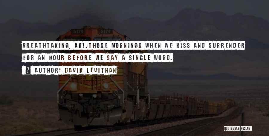 David Levithan Quotes: Breathtaking, Adj.those Mornings When We Kiss And Surrender For An Hour Before We Say A Single Word.