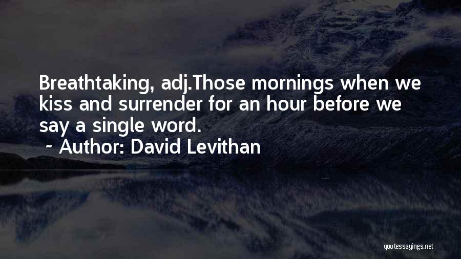David Levithan Quotes: Breathtaking, Adj.those Mornings When We Kiss And Surrender For An Hour Before We Say A Single Word.