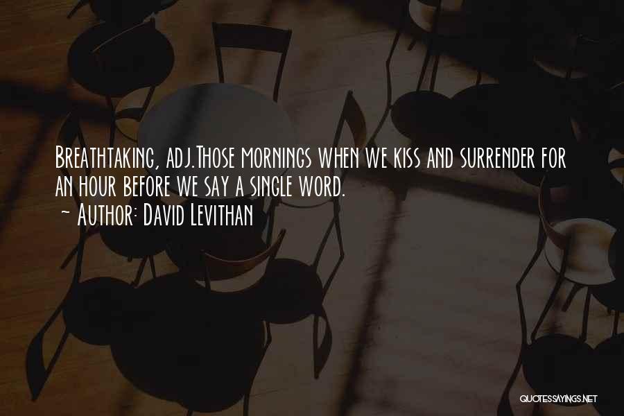 David Levithan Quotes: Breathtaking, Adj.those Mornings When We Kiss And Surrender For An Hour Before We Say A Single Word.