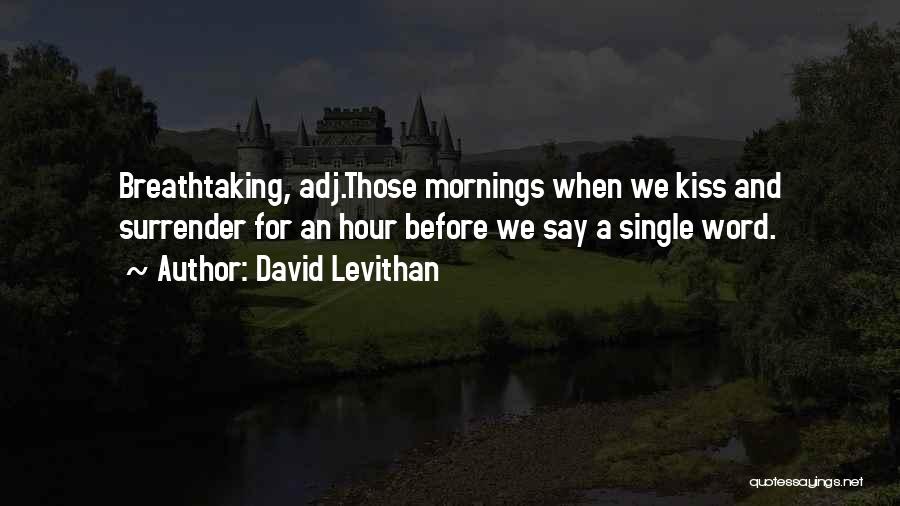 David Levithan Quotes: Breathtaking, Adj.those Mornings When We Kiss And Surrender For An Hour Before We Say A Single Word.