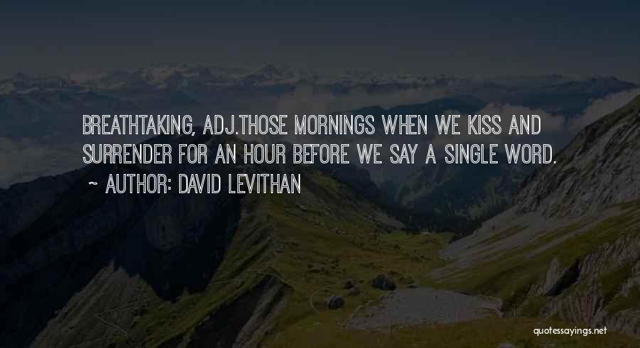 David Levithan Quotes: Breathtaking, Adj.those Mornings When We Kiss And Surrender For An Hour Before We Say A Single Word.