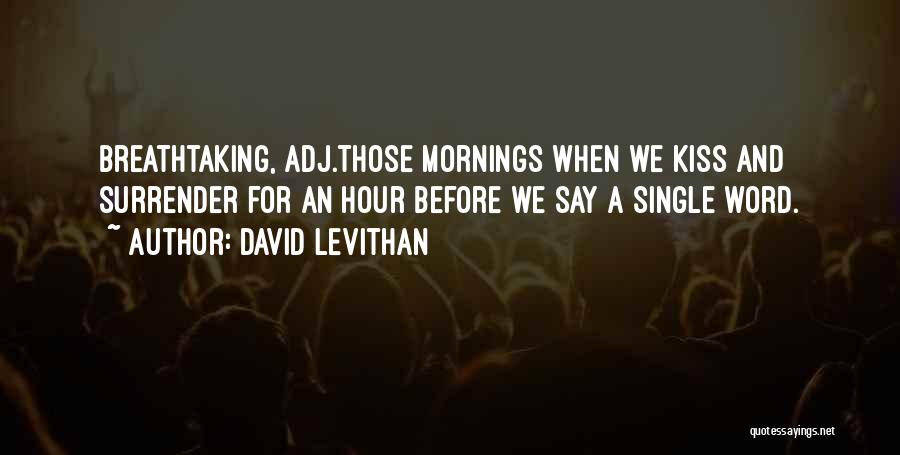 David Levithan Quotes: Breathtaking, Adj.those Mornings When We Kiss And Surrender For An Hour Before We Say A Single Word.