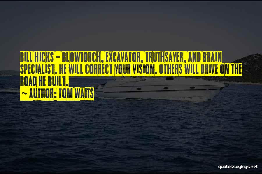 Tom Waits Quotes: Bill Hicks - Blowtorch, Excavator, Truthsayer, And Brain Specialist. He Will Correct Your Vision. Others Will Drive On The Road