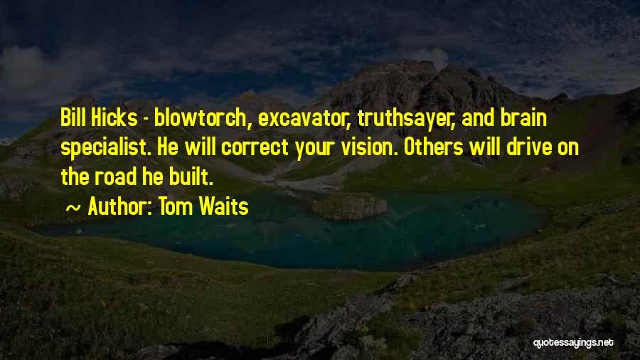 Tom Waits Quotes: Bill Hicks - Blowtorch, Excavator, Truthsayer, And Brain Specialist. He Will Correct Your Vision. Others Will Drive On The Road
