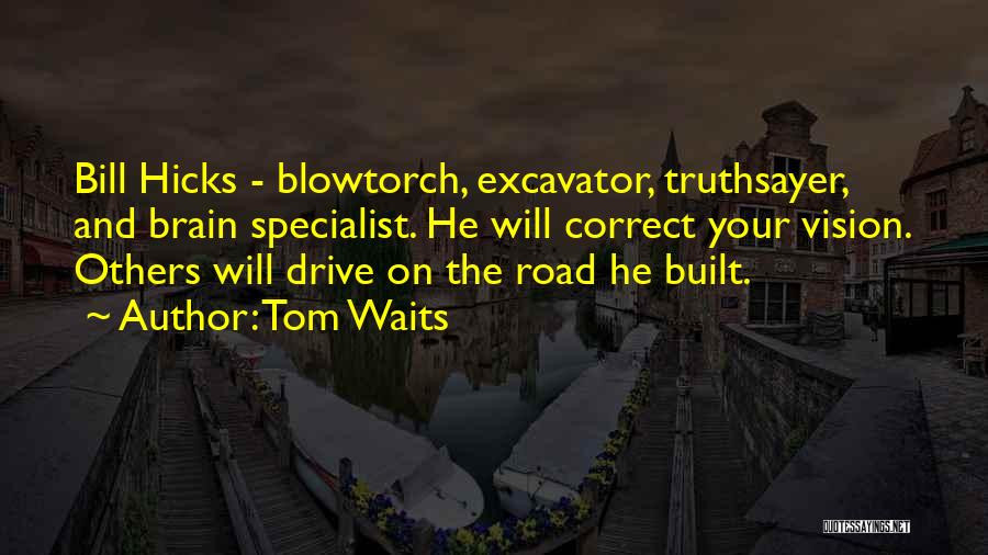 Tom Waits Quotes: Bill Hicks - Blowtorch, Excavator, Truthsayer, And Brain Specialist. He Will Correct Your Vision. Others Will Drive On The Road
