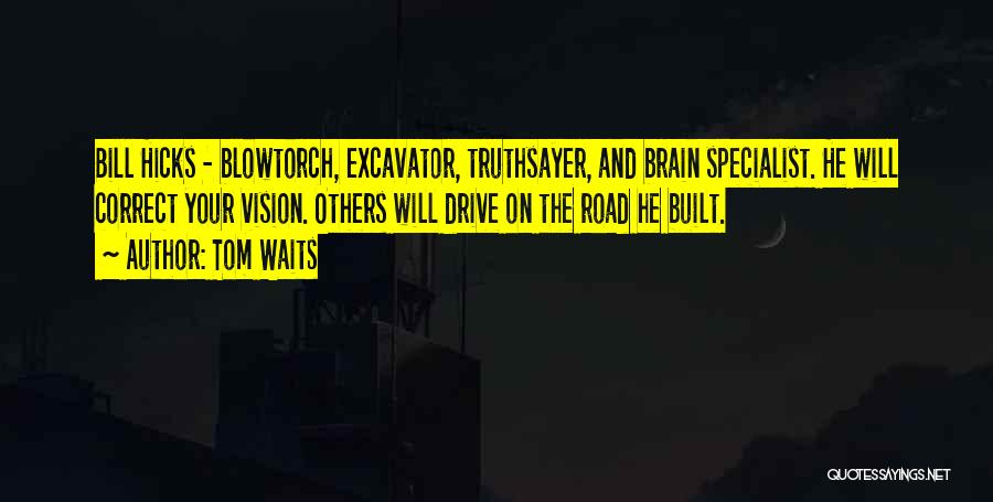 Tom Waits Quotes: Bill Hicks - Blowtorch, Excavator, Truthsayer, And Brain Specialist. He Will Correct Your Vision. Others Will Drive On The Road