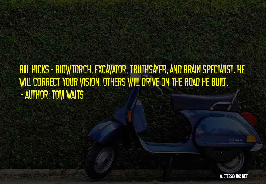 Tom Waits Quotes: Bill Hicks - Blowtorch, Excavator, Truthsayer, And Brain Specialist. He Will Correct Your Vision. Others Will Drive On The Road