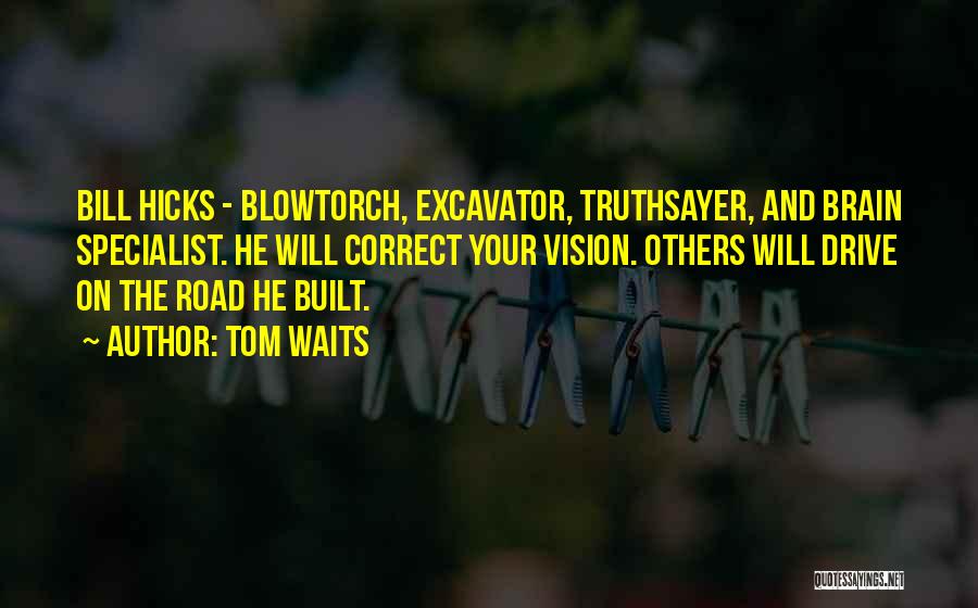 Tom Waits Quotes: Bill Hicks - Blowtorch, Excavator, Truthsayer, And Brain Specialist. He Will Correct Your Vision. Others Will Drive On The Road
