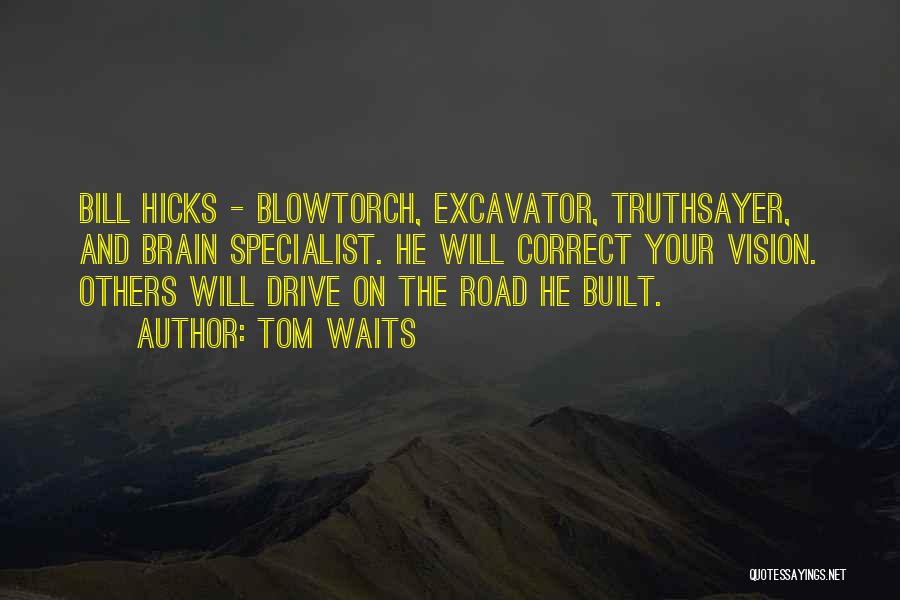 Tom Waits Quotes: Bill Hicks - Blowtorch, Excavator, Truthsayer, And Brain Specialist. He Will Correct Your Vision. Others Will Drive On The Road