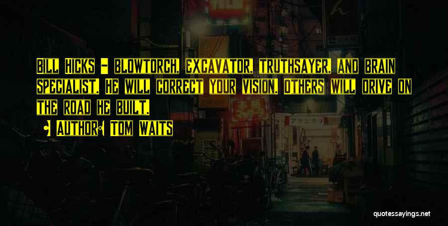 Tom Waits Quotes: Bill Hicks - Blowtorch, Excavator, Truthsayer, And Brain Specialist. He Will Correct Your Vision. Others Will Drive On The Road