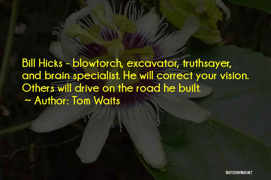 Tom Waits Quotes: Bill Hicks - Blowtorch, Excavator, Truthsayer, And Brain Specialist. He Will Correct Your Vision. Others Will Drive On The Road