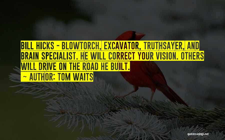 Tom Waits Quotes: Bill Hicks - Blowtorch, Excavator, Truthsayer, And Brain Specialist. He Will Correct Your Vision. Others Will Drive On The Road