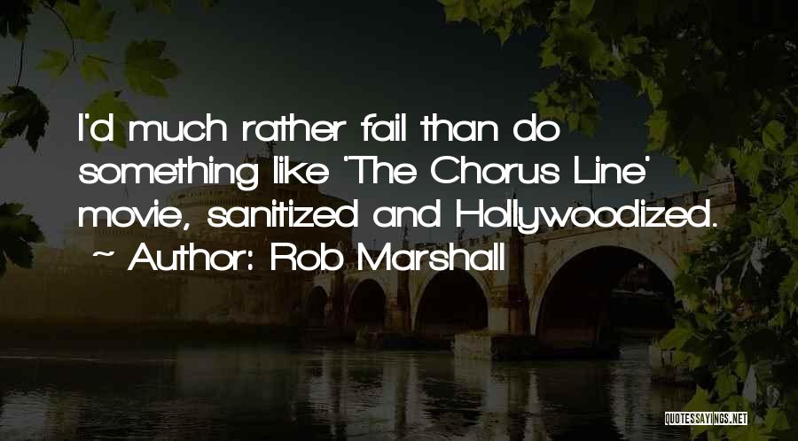 Rob Marshall Quotes: I'd Much Rather Fail Than Do Something Like 'the Chorus Line' Movie, Sanitized And Hollywoodized.