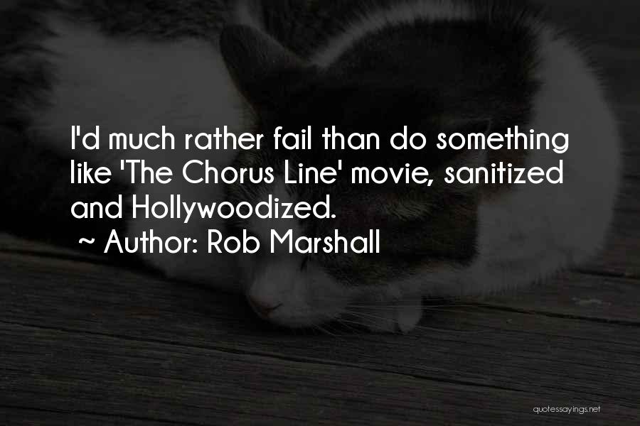 Rob Marshall Quotes: I'd Much Rather Fail Than Do Something Like 'the Chorus Line' Movie, Sanitized And Hollywoodized.