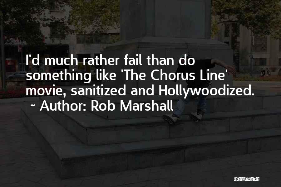 Rob Marshall Quotes: I'd Much Rather Fail Than Do Something Like 'the Chorus Line' Movie, Sanitized And Hollywoodized.