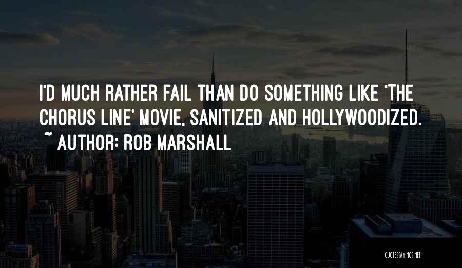 Rob Marshall Quotes: I'd Much Rather Fail Than Do Something Like 'the Chorus Line' Movie, Sanitized And Hollywoodized.