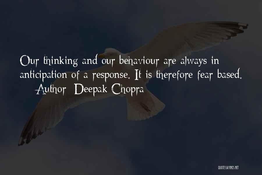 Deepak Chopra Quotes: Our Thinking And Our Behaviour Are Always In Anticipation Of A Response. It Is Therefore Fear-based.