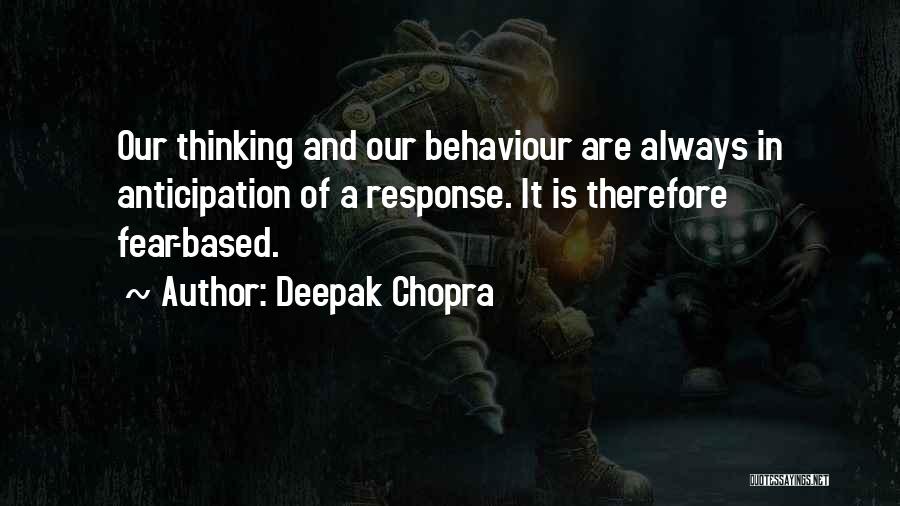 Deepak Chopra Quotes: Our Thinking And Our Behaviour Are Always In Anticipation Of A Response. It Is Therefore Fear-based.