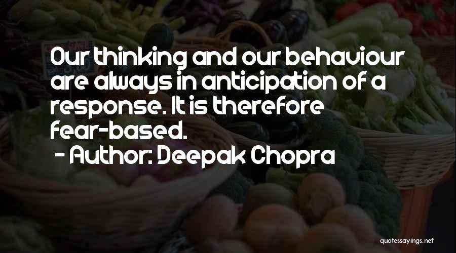 Deepak Chopra Quotes: Our Thinking And Our Behaviour Are Always In Anticipation Of A Response. It Is Therefore Fear-based.