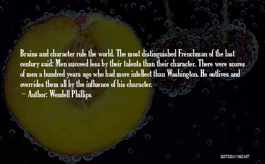 Wendell Phillips Quotes: Brains And Character Rule The World. The Most Distinguished Frenchman Of The Last Century Said: Men Succeed Less By Their