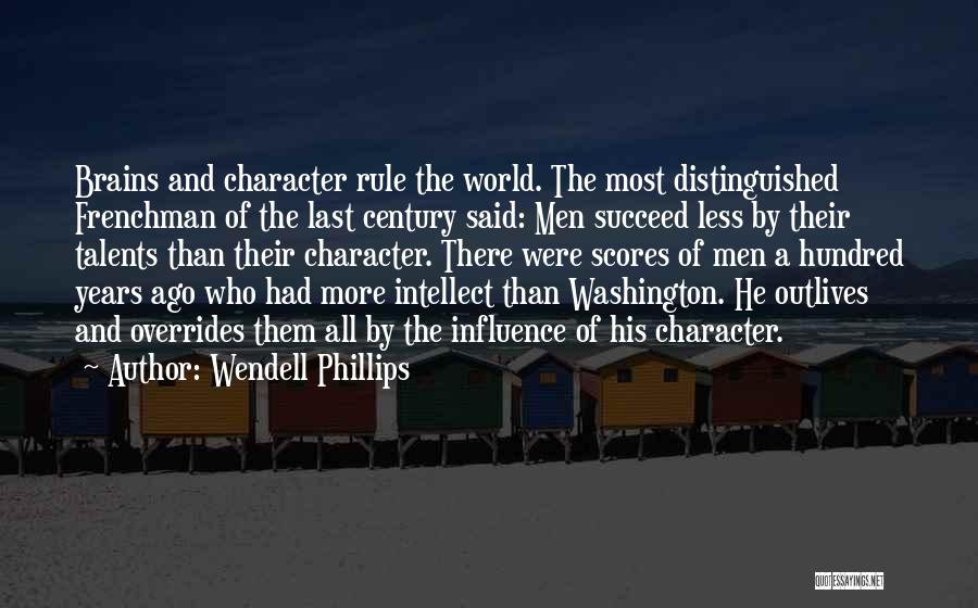 Wendell Phillips Quotes: Brains And Character Rule The World. The Most Distinguished Frenchman Of The Last Century Said: Men Succeed Less By Their