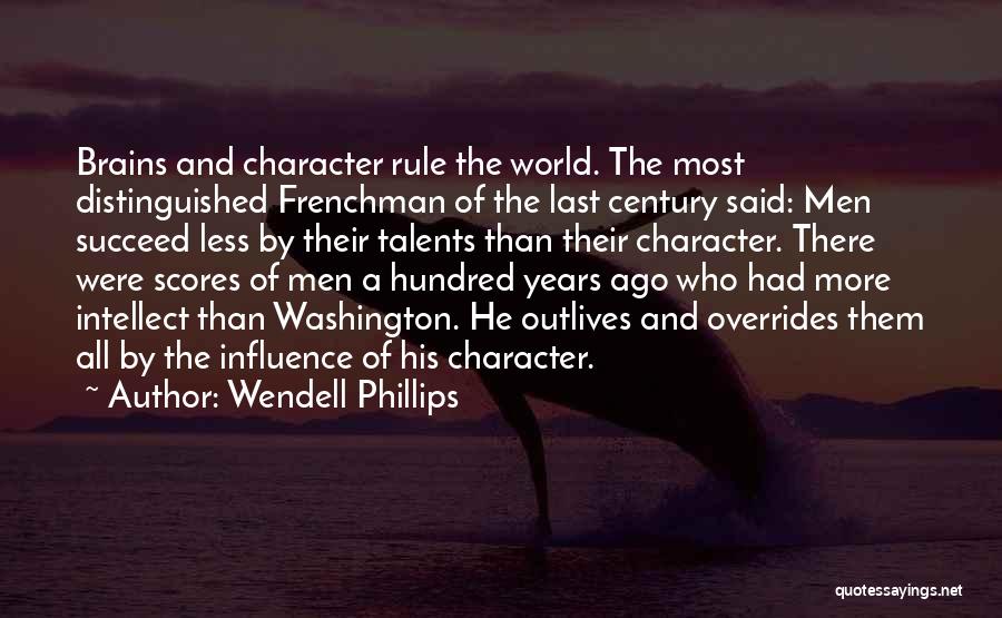 Wendell Phillips Quotes: Brains And Character Rule The World. The Most Distinguished Frenchman Of The Last Century Said: Men Succeed Less By Their