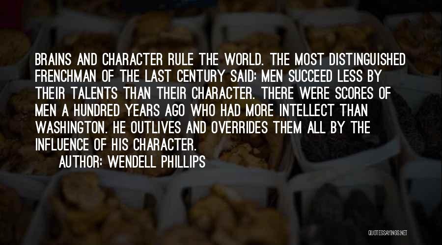 Wendell Phillips Quotes: Brains And Character Rule The World. The Most Distinguished Frenchman Of The Last Century Said: Men Succeed Less By Their