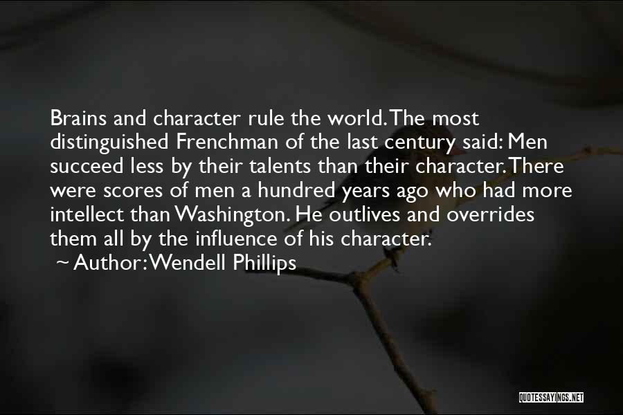 Wendell Phillips Quotes: Brains And Character Rule The World. The Most Distinguished Frenchman Of The Last Century Said: Men Succeed Less By Their