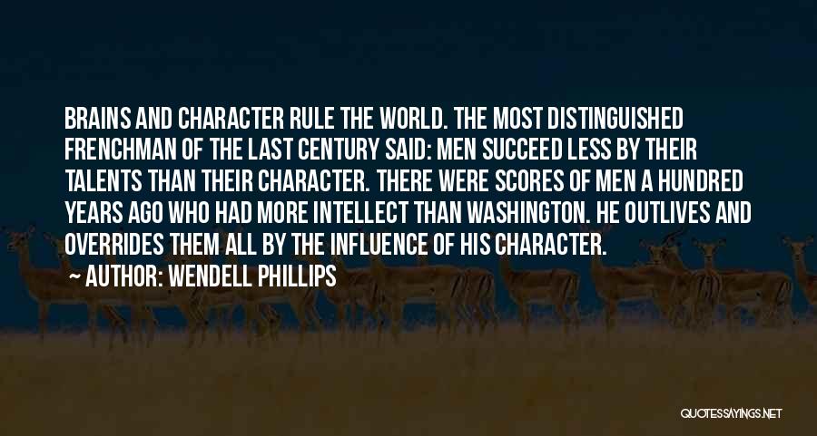 Wendell Phillips Quotes: Brains And Character Rule The World. The Most Distinguished Frenchman Of The Last Century Said: Men Succeed Less By Their