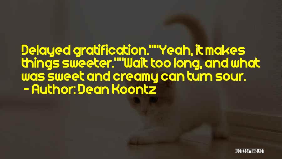 Dean Koontz Quotes: Delayed Gratification.yeah, It Makes Things Sweeter.wait Too Long, And What Was Sweet And Creamy Can Turn Sour.