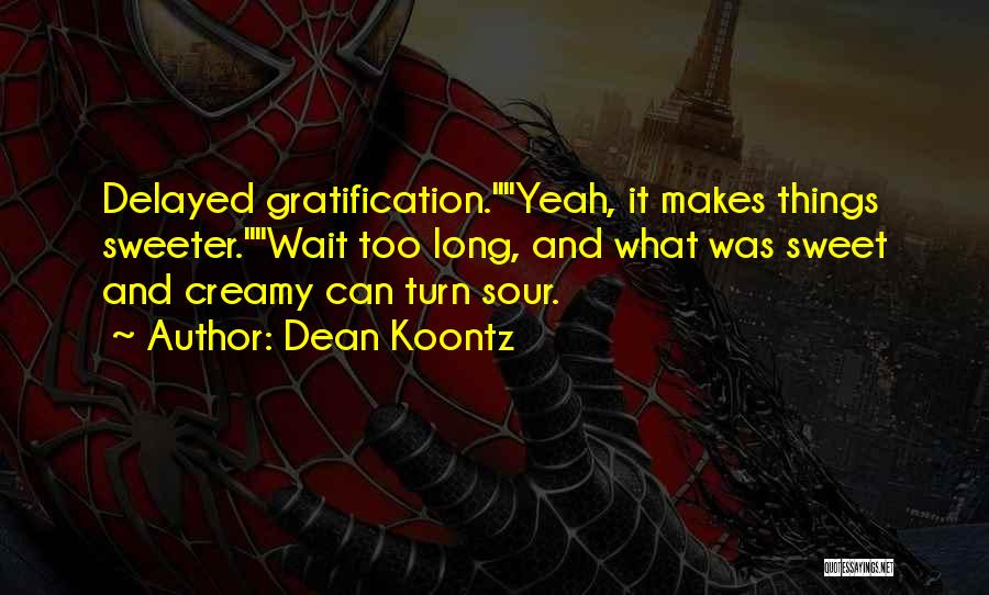 Dean Koontz Quotes: Delayed Gratification.yeah, It Makes Things Sweeter.wait Too Long, And What Was Sweet And Creamy Can Turn Sour.