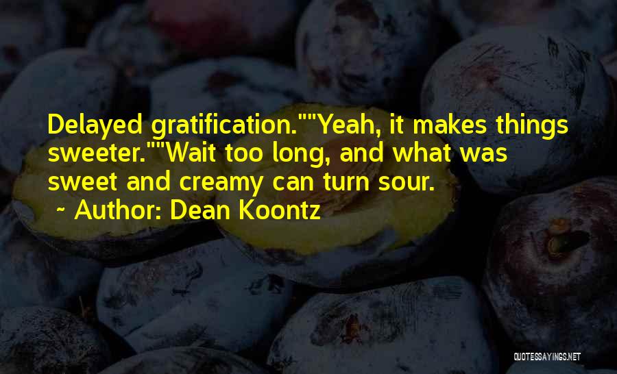 Dean Koontz Quotes: Delayed Gratification.yeah, It Makes Things Sweeter.wait Too Long, And What Was Sweet And Creamy Can Turn Sour.