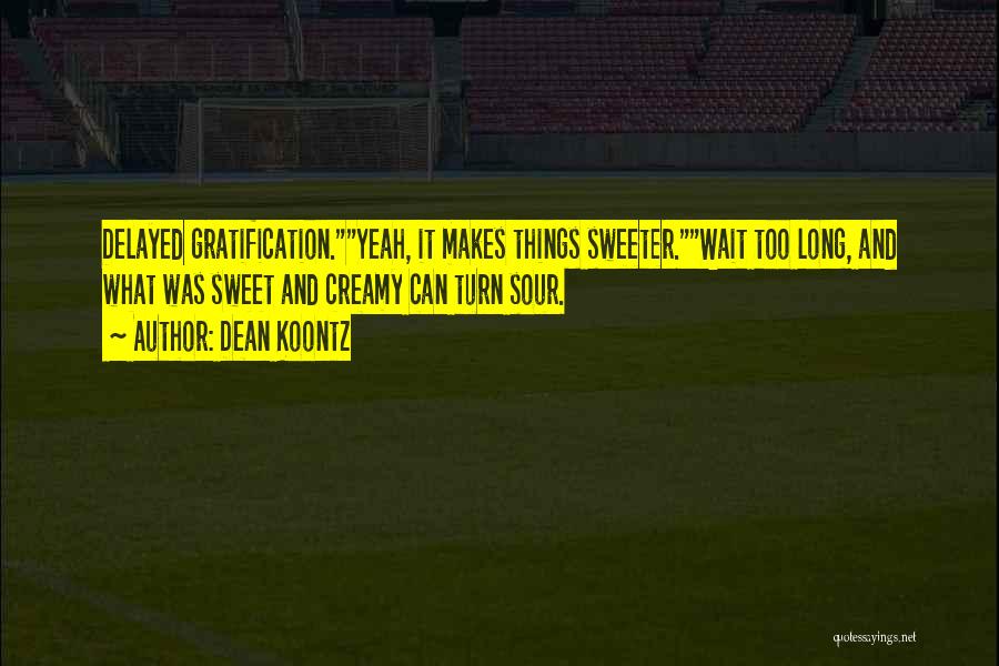 Dean Koontz Quotes: Delayed Gratification.yeah, It Makes Things Sweeter.wait Too Long, And What Was Sweet And Creamy Can Turn Sour.