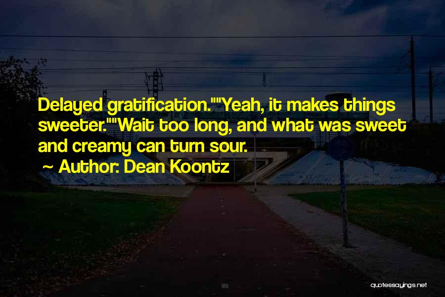 Dean Koontz Quotes: Delayed Gratification.yeah, It Makes Things Sweeter.wait Too Long, And What Was Sweet And Creamy Can Turn Sour.