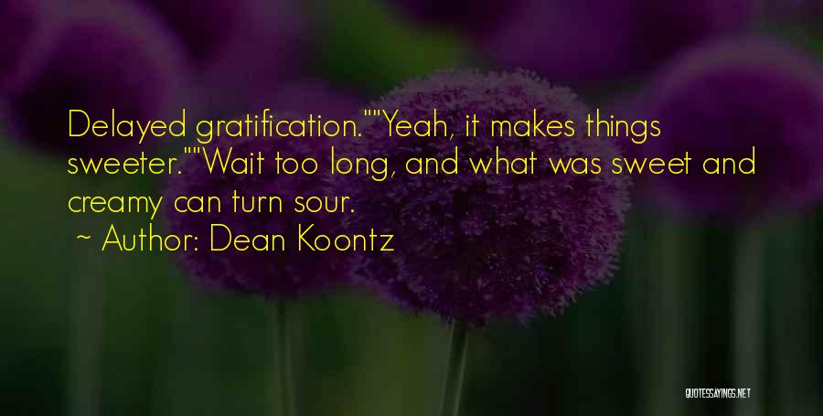 Dean Koontz Quotes: Delayed Gratification.yeah, It Makes Things Sweeter.wait Too Long, And What Was Sweet And Creamy Can Turn Sour.