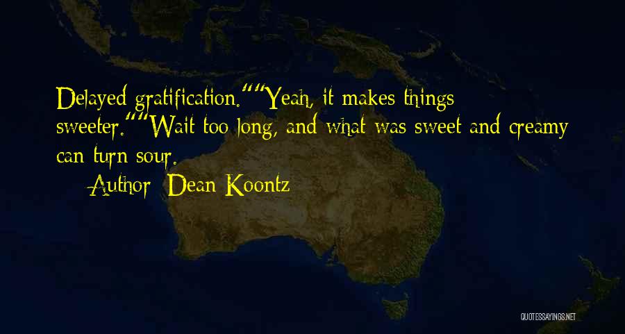 Dean Koontz Quotes: Delayed Gratification.yeah, It Makes Things Sweeter.wait Too Long, And What Was Sweet And Creamy Can Turn Sour.