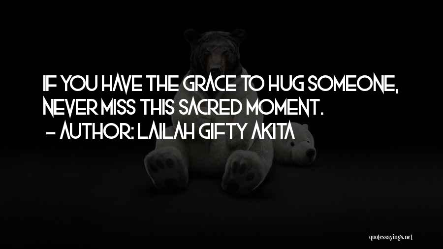 Lailah Gifty Akita Quotes: If You Have The Grace To Hug Someone, Never Miss This Sacred Moment.