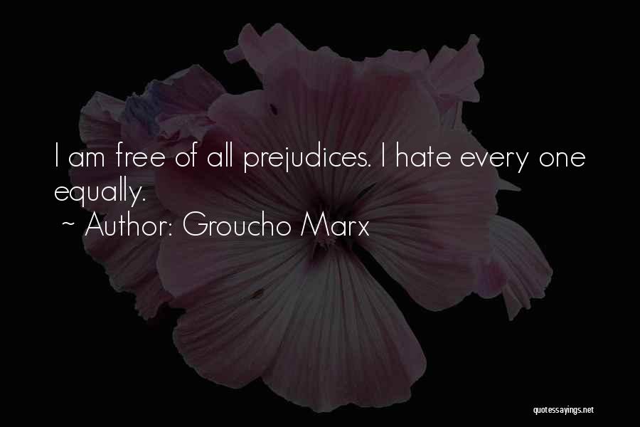 Groucho Marx Quotes: I Am Free Of All Prejudices. I Hate Every One Equally.