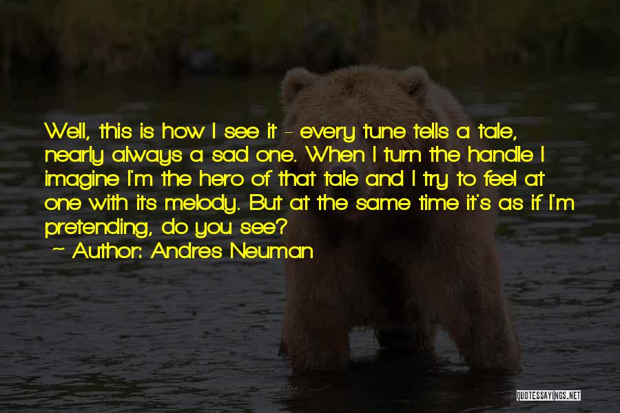 Andres Neuman Quotes: Well, This Is How I See It - Every Tune Tells A Tale, Nearly Always A Sad One. When I