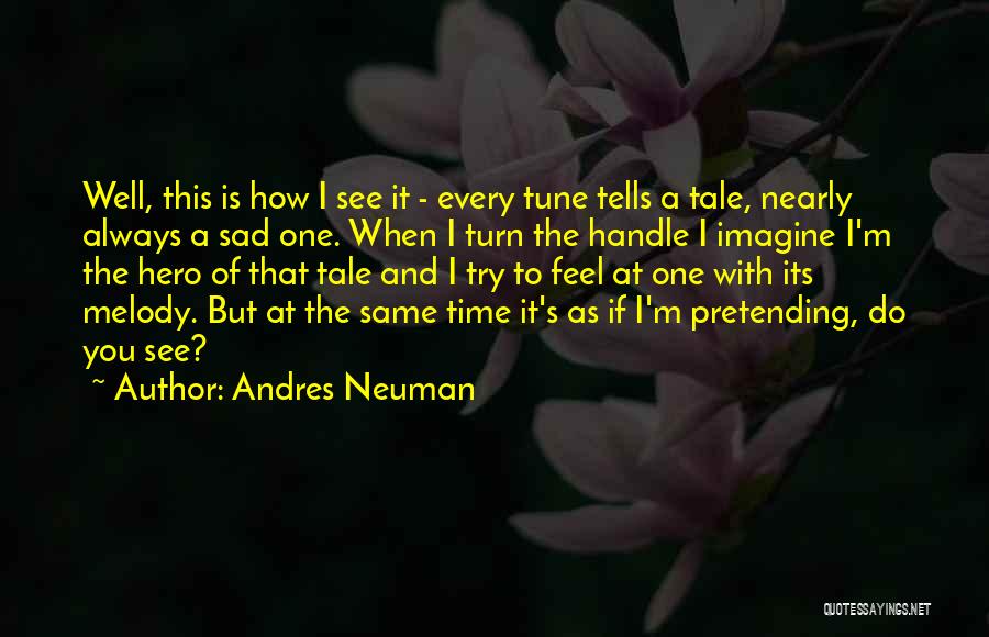 Andres Neuman Quotes: Well, This Is How I See It - Every Tune Tells A Tale, Nearly Always A Sad One. When I