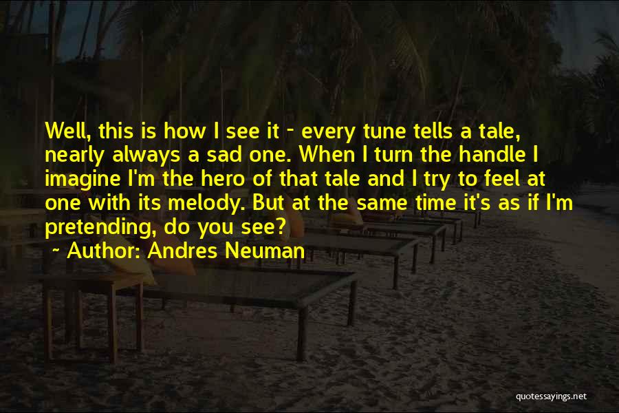 Andres Neuman Quotes: Well, This Is How I See It - Every Tune Tells A Tale, Nearly Always A Sad One. When I