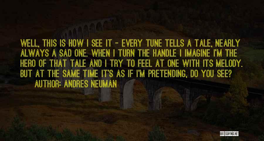 Andres Neuman Quotes: Well, This Is How I See It - Every Tune Tells A Tale, Nearly Always A Sad One. When I